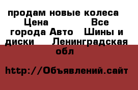 продам новые колеса › Цена ­ 11 000 - Все города Авто » Шины и диски   . Ленинградская обл.